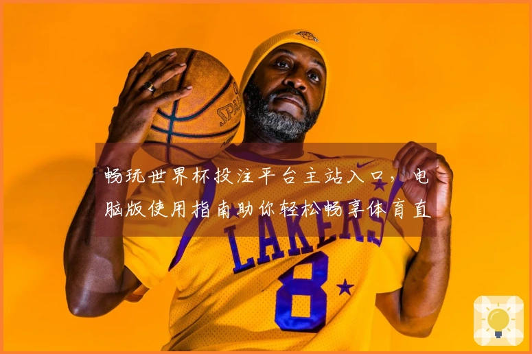 畅玩世界杯投注平台主站入口，电脑版使用指南助你轻松畅享体育直播体验
