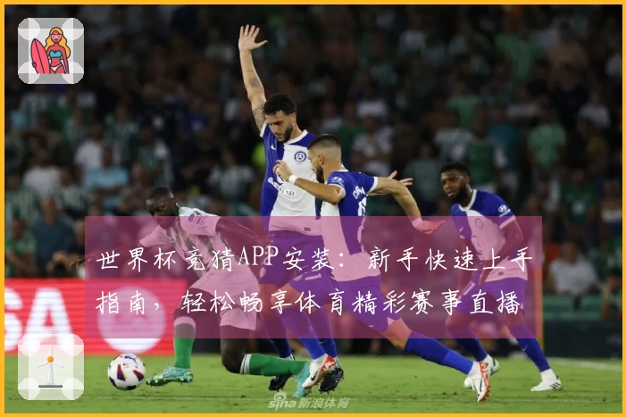世界杯竞猜APP安装：新手快速上手指南，轻松畅享体育精彩赛事直播
