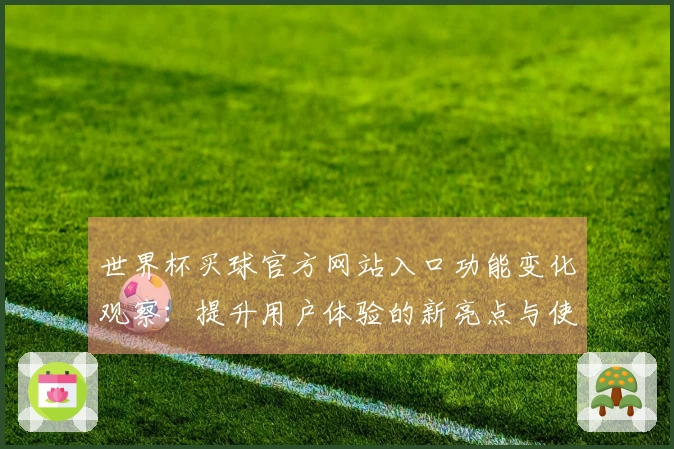 世界杯买球官方网站入口功能变化观察：提升用户体验的新亮点与使用指南