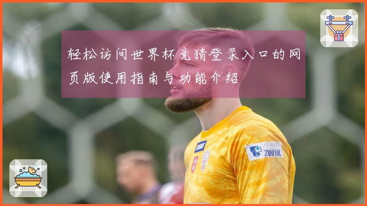 轻松访问世界杯竞猜登录入口的网页版使用指南与功能介绍