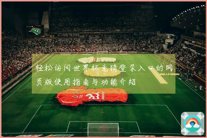 轻松访问世界杯竞猜登录入口的网页版使用指南与功能介绍