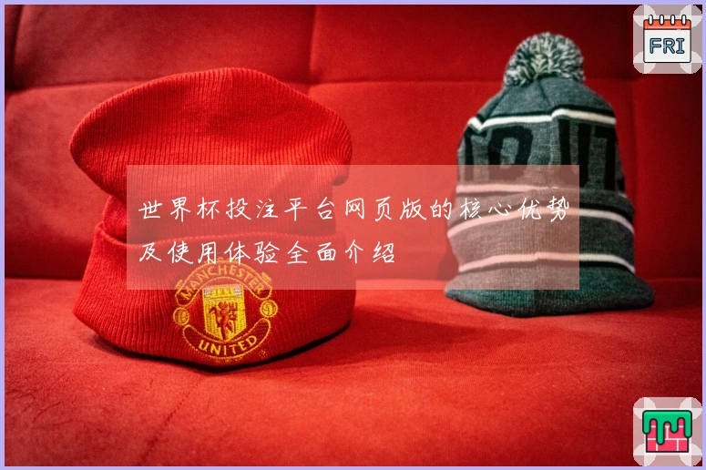 世界杯投注平台网页版的核心优势及使用体验全面介绍