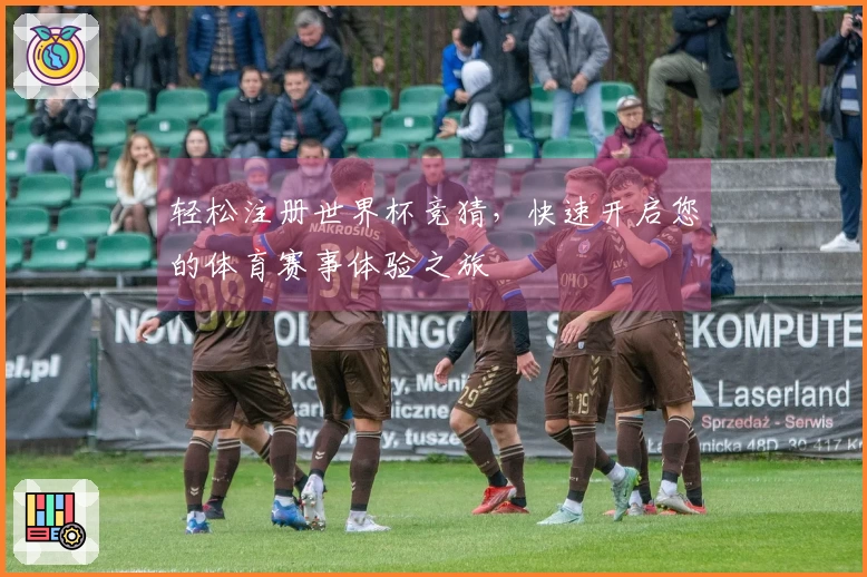 轻松注册世界杯竞猜，快速开启您的体育赛事体验之旅