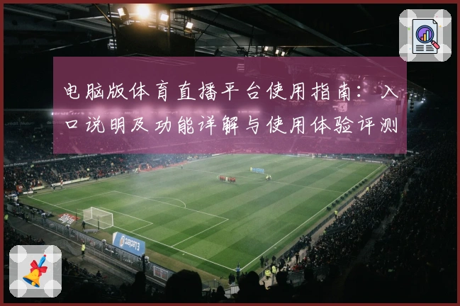 电脑版体育直播平台使用指南：入口说明及功能详解与使用体验评测
