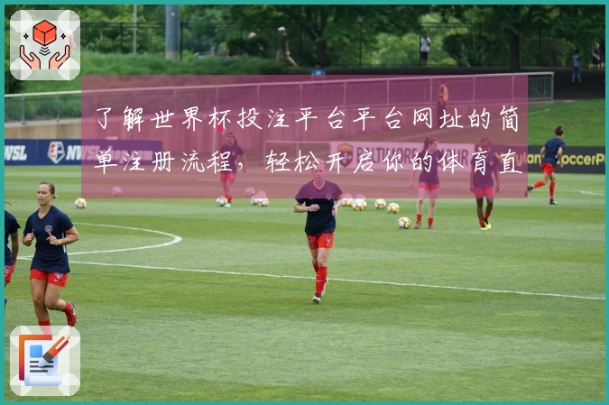了解世界杯投注平台平台网址的简单注册流程，轻松开启你的体育直播之旅