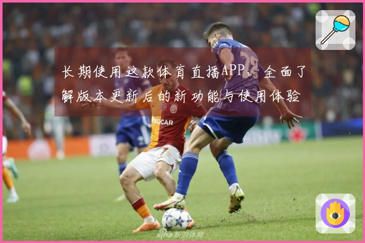 长期使用这款体育直播APP，全面了解版本更新后的新功能与使用体验
