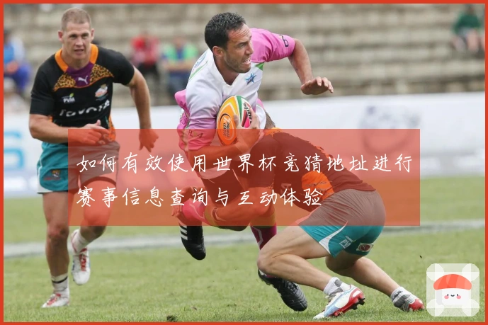 如何有效使用世界杯竞猜地址进行赛事信息查询与互动体验