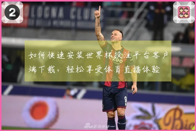 如何快速安装世界杯投注平台客户端下载，轻松享受体育直播体验