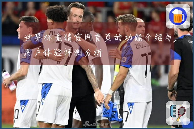 世界杯竞猜官网首页的功能介绍与用户体验评测分析