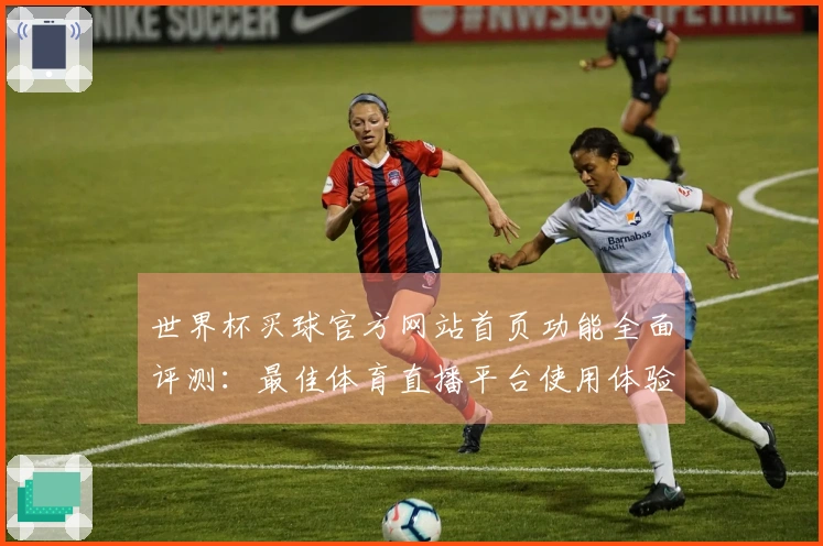 世界杯买球官方网站首页功能全面评测：最佳体育直播平台使用体验分析