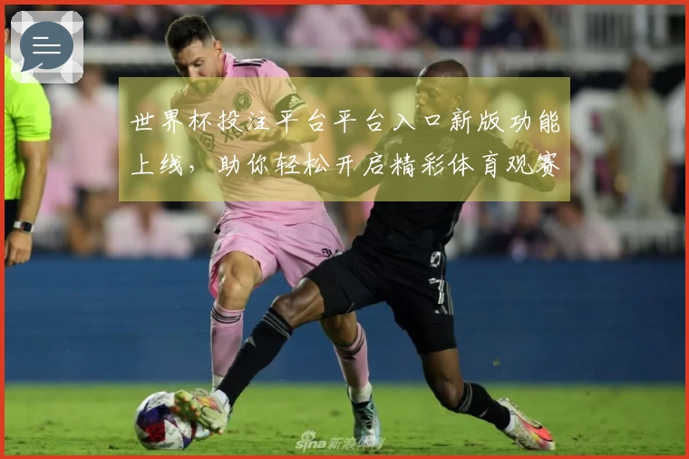 世界杯投注平台平台入口新版功能上线，助你轻松开启精彩体育观赛体验
