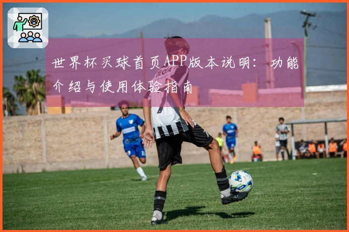 世界杯买球首页APP版本说明：功能介绍与使用体验指南