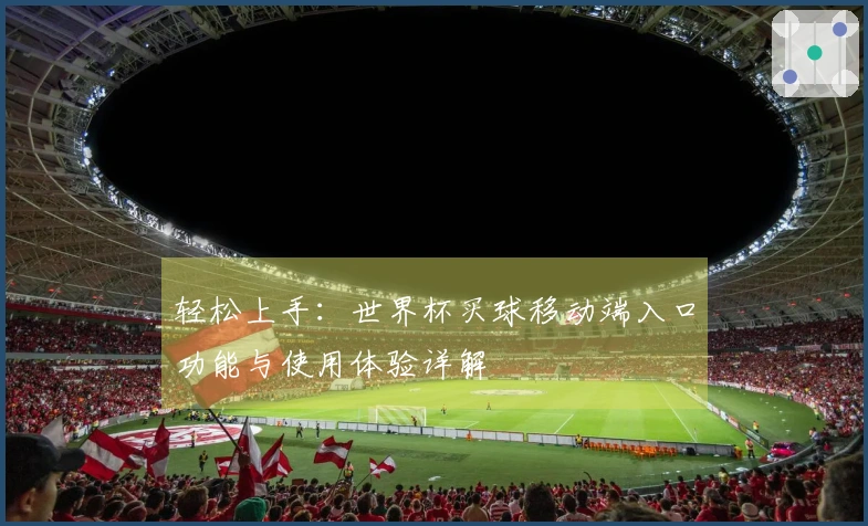 轻松上手：世界杯买球移动端入口功能与使用体验详解