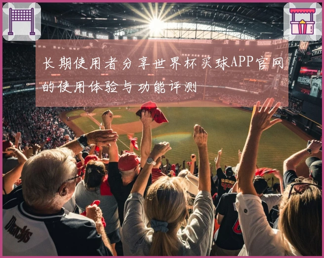 长期使用者分享世界杯买球APP官网的使用体验与功能评测