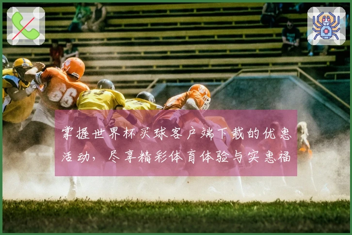 掌握世界杯买球客户端下载的优惠活动，尽享精彩体育体验与实惠福利