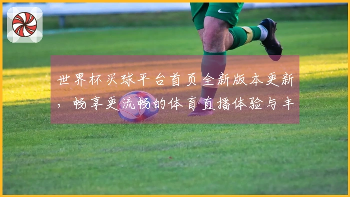 世界杯买球平台首页全新版本更新，畅享更流畅的体育直播体验与丰富功能介绍