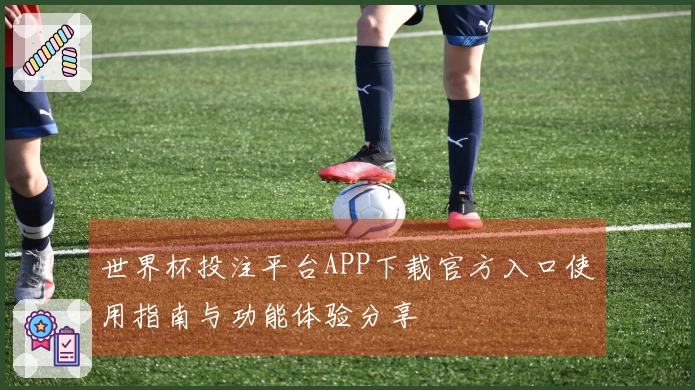 世界杯投注平台APP下载官方入口使用指南与功能体验分享