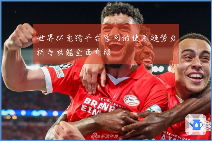 世界杯竞猜平台官网的使用趋势分析与功能全面介绍