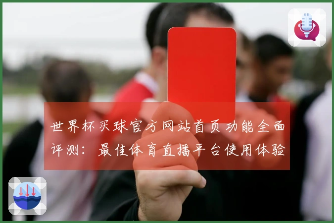 世界杯买球官方网站首页功能全面评测：最佳体育直播平台使用体验分析